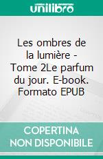 Les ombres de la lumière - Tome 2Le parfum du jour. E-book. Formato EPUB ebook