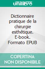 Dictionnaire pratique de la chirurgie esthétique. E-book. Formato EPUB ebook