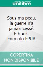 Sous ma peau, la guerre n’a jamais cessé. E-book. Formato EPUB ebook
