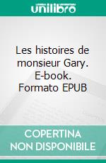 Les histoires de monsieur Gary. E-book. Formato EPUB ebook