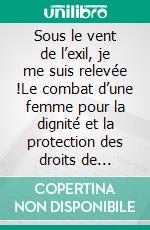 Sous le vent de l’exil, je me suis relevée !Le combat d’une femme pour la dignité et la protection des droits de l’enfant. E-book. Formato EPUB ebook