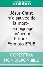 Jésus-Christ m’a sauvée de la mort« Témoignage chrétien ». E-book. Formato EPUB ebook
