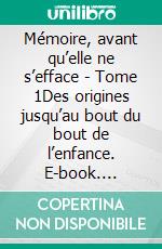 Mémoire, avant qu’elle ne s’efface - Tome 1Des origines jusqu’au bout du bout de l’enfance. E-book. Formato EPUB ebook