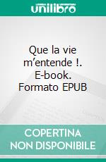 Que la vie m’entende !. E-book. Formato EPUB ebook