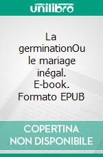 La germinationOu le mariage inégal. E-book. Formato EPUB ebook