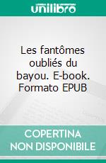 Les fantômes oubliés du bayou. E-book. Formato EPUB ebook