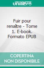 Fuir pour renaître - Tome 1. E-book. Formato EPUB ebook