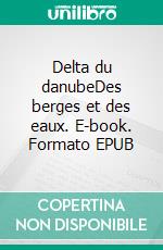 Delta du danubeDes berges et des eaux. E-book. Formato EPUB ebook