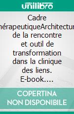 Cadre thérapeutiqueArchitecture de la rencontre et outil de transformation dans la clinique des liens. E-book. Formato EPUB ebook