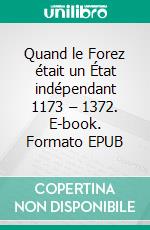 Quand le Forez était un État indépendant 1173 – 1372. E-book. Formato EPUB ebook