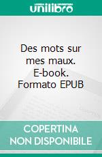 Des mots sur mes maux. E-book. Formato EPUB ebook