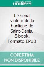 Le serial violeur de la banlieue de Saint-Denis. E-book. Formato EPUB ebook