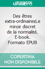 Des êtres extra-ordinairesLe miroir discret de la normalité. E-book. Formato EPUB ebook