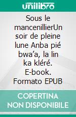Sous le mancenillierUn soir de pleine lune Anba pié bwa’a, la lin ka kléré. E-book. Formato EPUB ebook