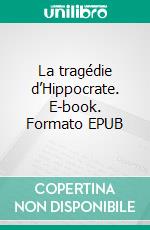 La tragédie d’Hippocrate. E-book. Formato EPUB ebook