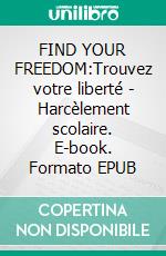 FIND YOUR FREEDOM:Trouvez votre liberté - Harcèlement scolaire. E-book. Formato EPUB ebook