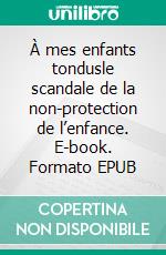 À mes enfants tondusle scandale de la non-protection de l’enfance. E-book. Formato EPUB ebook
