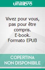 Vivez pour vous, pas pour être compris. E-book. Formato EPUB ebook
