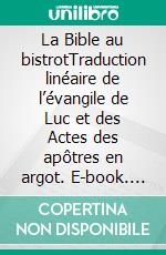 La Bible au bistrotTraduction linéaire de l’évangile de Luc et des Actes des apôtres en argot. E-book. Formato EPUB ebook