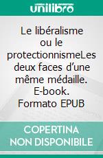 Le libéralisme ou le protectionnismeLes deux faces d’une même médaille. E-book. Formato EPUB ebook