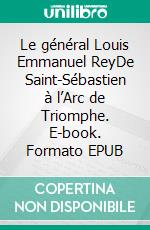 Le général Louis Emmanuel ReyDe Saint-Sébastien à l’Arc de Triomphe. E-book. Formato EPUB ebook
