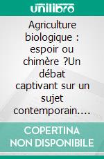 Agriculture biologique : espoir ou chimère ?Un débat captivant sur un sujet contemporain. E-book. Formato EPUB ebook di Thierry Doré