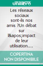 Les réseaux sociaux sont-ils nos amis ?Un débat sur l&apos;impact de leur utilisation. E-book. Formato EPUB