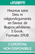 Heureux sans Dieu ni religionArguments en faveur de l&apos;athéisme. E-book. Formato EPUB ebook