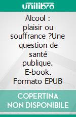 Alcool : plaisir ou souffrance ?Une question de santé publique. E-book. Formato EPUB ebook