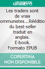 Les traders sont de vrais communistes...Réédition du best-seller traduit en anglais. E-book. Formato EPUB ebook