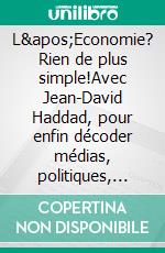 L&apos;Economie? Rien de plus simple!Avec Jean-David Haddad, pour enfin décoder médias, politiques, profs d&apos;éco.... E-book. Formato EPUB ebook