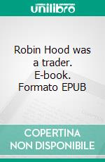 Robin Hood was a trader. E-book. Formato EPUB ebook