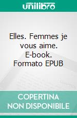 Elles. Femmes je vous aime. E-book. Formato EPUB ebook