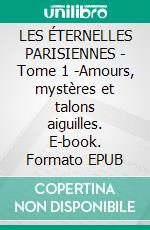 LES ÉTERNELLES PARISIENNES - Tome 1 -Amours, mystères et talons aiguilles. E-book. Formato EPUB ebook