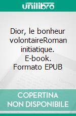 Dior, le bonheur volontaireRoman initiatique. E-book. Formato EPUB ebook