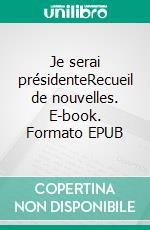 Je serai présidenteRecueil de nouvelles. E-book. Formato EPUB ebook