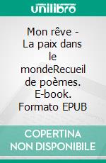 Mon rêve - La paix dans le mondeRecueil de poèmes. E-book. Formato EPUB ebook di Pha Thiello