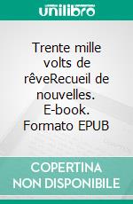 Trente mille volts de rêveRecueil de nouvelles. E-book. Formato EPUB ebook