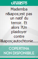 Mademba n'est pas un natif du terroir. Et alors ?Un plaidoyer contre l'autochtonie. E-book. Formato EPUB ebook di Jean Marie François Biagui