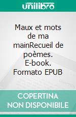 Maux et mots de ma mainRecueil de poèmes. E-book. Formato EPUB ebook