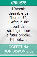 L’Avenir désirable de l’Humanité, L’AfriqueUne part de stratégie pour le futur proche. E-book. Formato EPUB ebook di Emmanuel Ngombet