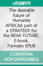 The desirable future of Humanity AFRICAA part of a STRATEGY for the NEAR FUTURE. E-book. Formato EPUB