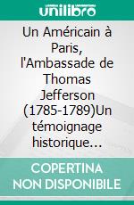 Un Américain à Paris, l'Ambassade de Thomas Jefferson (1785-1789)Un témoignage historique précieux. E-book. Formato EPUB ebook
