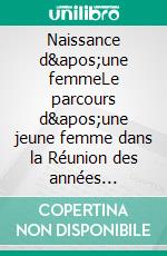 Naissance d&apos;une femmeLe parcours d&apos;une jeune femme dans la Réunion des années soixante. E-book. Formato EPUB