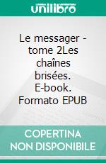 Le messager - tome 2Les chaînes brisées. E-book. Formato EPUB ebook