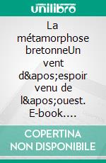 La métamorphose bretonneUn vent d'espoir venu de l'ouest. E-book. Formato EPUB ebook di Hervé Sérieyx