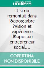 Et si on remontait dans l&apos;arbre ?Vision et expérience d&apos;un entrepreneur social. E-book. Formato EPUB