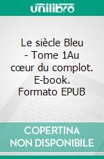 Le siècle Bleu - Tome 1Au cœur du complot. E-book. Formato EPUB ebook