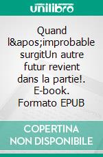 Quand l&apos;improbable surgitUn autre futur revient dans la partie!. E-book. Formato EPUB ebook