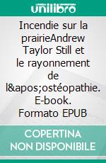 Incendie sur la prairieAndrew Taylor Still et le rayonnement de l&apos;ostéopathie. E-book. Formato EPUB